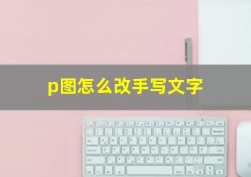 p图怎么改手写文字