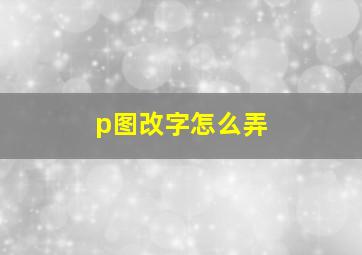 p图改字怎么弄