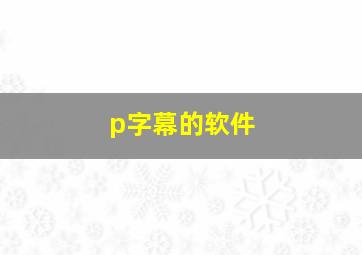 p字幕的软件