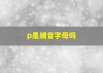 p是辅音字母吗