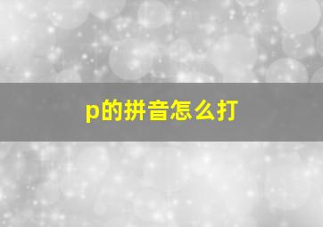 p的拼音怎么打