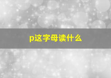 p这字母读什么