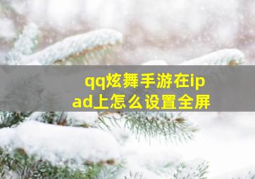 qq炫舞手游在ipad上怎么设置全屏