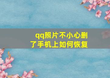 qq照片不小心删了手机上如何恢复