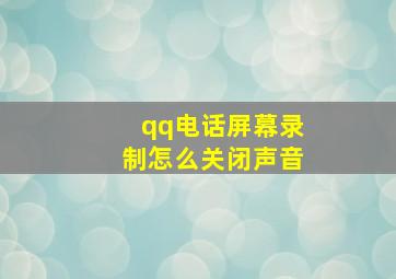 qq电话屏幕录制怎么关闭声音