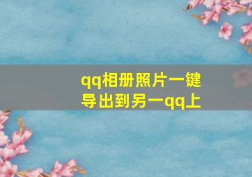 qq相册照片一键导出到另一qq上