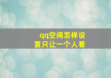 qq空间怎样设置只让一个人看