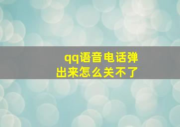 qq语音电话弹出来怎么关不了