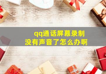 qq通话屏幕录制没有声音了怎么办啊