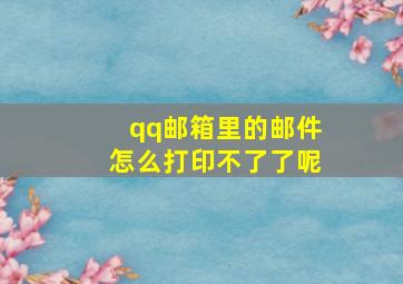 qq邮箱里的邮件怎么打印不了了呢