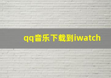 qq音乐下载到iwatch