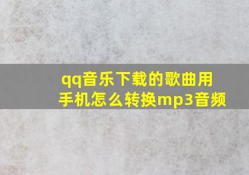 qq音乐下载的歌曲用手机怎么转换mp3音频