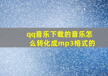 qq音乐下载的音乐怎么转化成mp3格式的