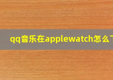 qq音乐在applewatch怎么下载