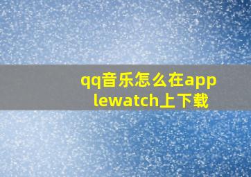 qq音乐怎么在applewatch上下载