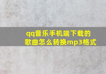 qq音乐手机端下载的歌曲怎么转换mp3格式