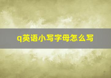 q英语小写字母怎么写