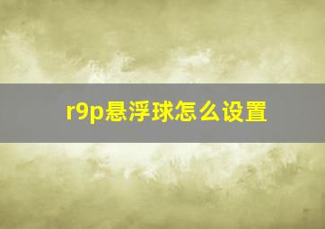 r9p悬浮球怎么设置