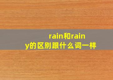 rain和rainy的区别跟什么词一样