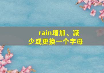 rain增加、减少或更换一个字母