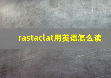 rastaclat用英语怎么读