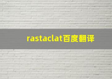 rastaclat百度翻译