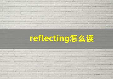 reflecting怎么读