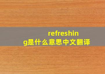 refreshing是什么意思中文翻译