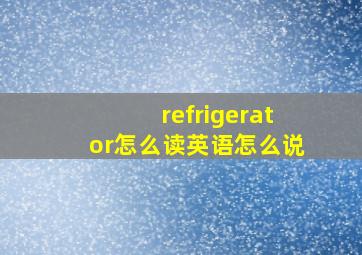 refrigerator怎么读英语怎么说