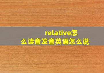 relative怎么读音发音英语怎么说