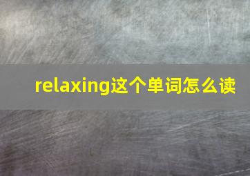 relaxing这个单词怎么读