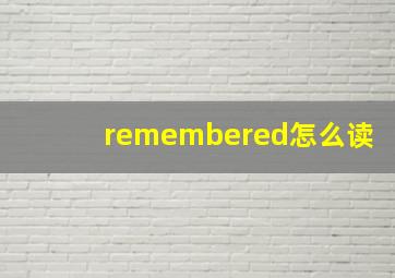 remembered怎么读