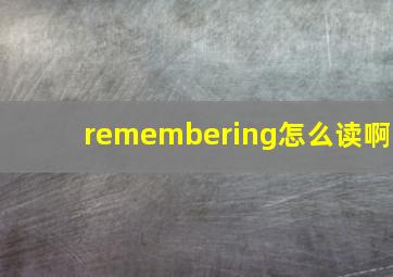 remembering怎么读啊