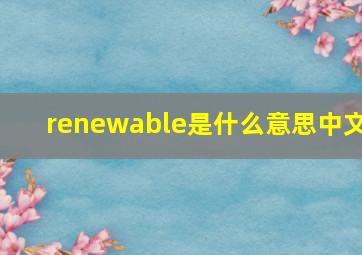 renewable是什么意思中文