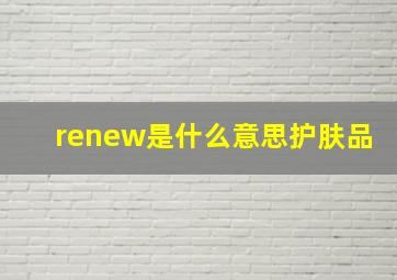 renew是什么意思护肤品