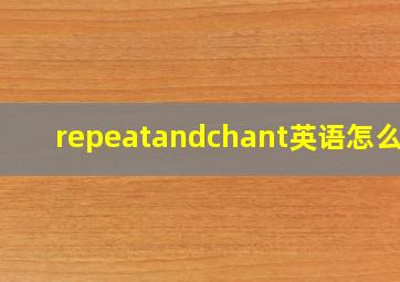 repeatandchant英语怎么读