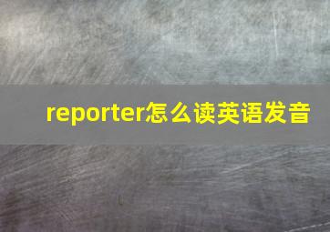 reporter怎么读英语发音