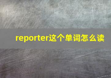 reporter这个单词怎么读