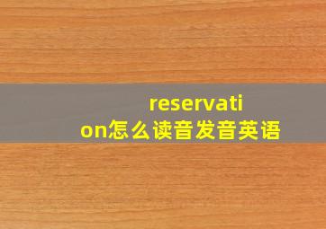 reservation怎么读音发音英语