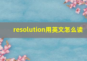 resolution用英文怎么读