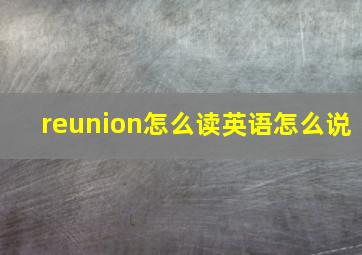 reunion怎么读英语怎么说