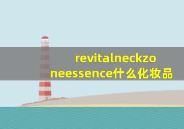 revitalneckzoneessence什么化妆品