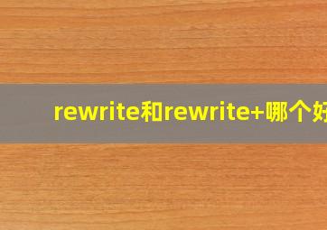 rewrite和rewrite+哪个好