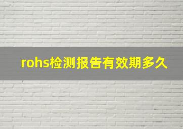 rohs检测报告有效期多久