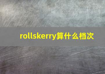 rollskerry算什么档次