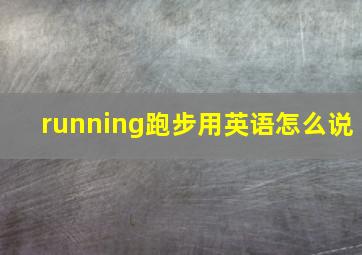 running跑步用英语怎么说