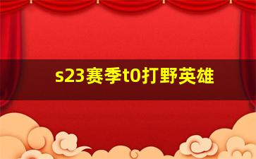 s23赛季t0打野英雄