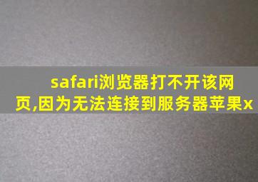 safari浏览器打不开该网页,因为无法连接到服务器苹果x