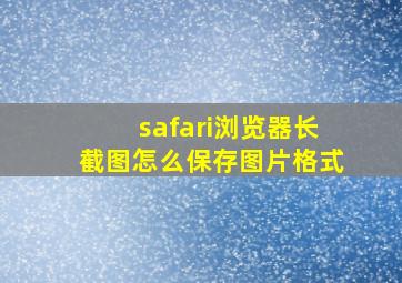 safari浏览器长截图怎么保存图片格式