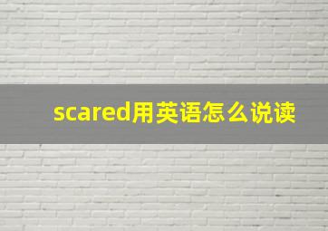 scared用英语怎么说读